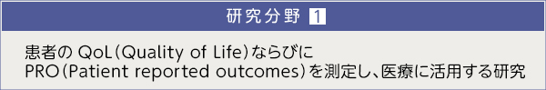 研究分野１．患者のQoL（Quality of Life）ならびにPRO （Patient reported outcomes）を測定し、医療に活用する研究