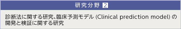 研究分野２．診断法に関する研究、臨床予測モデル (Clinical prediction model) の開発と検証に関する研究