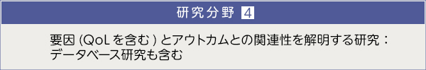 研究分野４．要因 (QoLを含む) とアウトカムとの関連性を解明する研究：データベース研究も含む